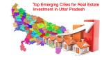 Top Emerging Cities for Real Estate Investment in Uttar Pradesh